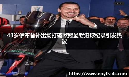 41岁伊布替补出场打破欧冠最老进球纪录引发热议