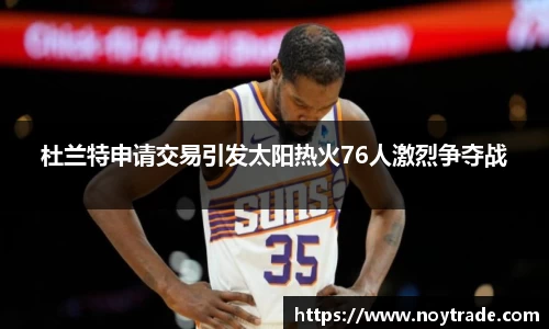 杜兰特申请交易引发太阳热火76人激烈争夺战