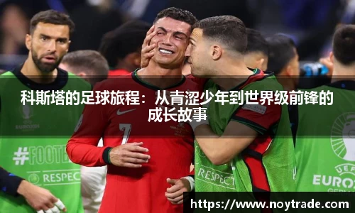 科斯塔的足球旅程：从青涩少年到世界级前锋的成长故事