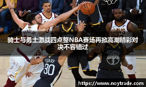 骑士与勇士激战四点整NBA赛场再掀高潮精彩对决不容错过